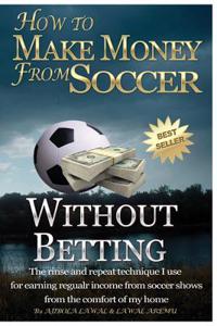 How to Make Money from Soccer Without Betting: The Rinse and Repeat Technique I Use for Earning Regular Income from Soccer Shows from the Comfort of M