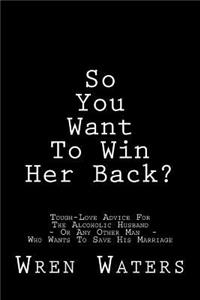 So You Want To Win Her Back?