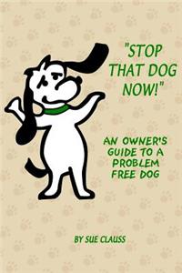 Stop That Dog Now! an Owner's Guide to a Problem Free Dog.