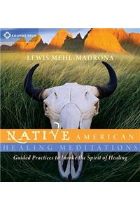 Native American Healing Meditations: Guided Practices to Invoke the Spirit of Healing