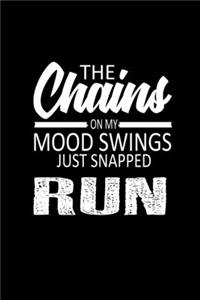 The chains on my mood swings just snapped run