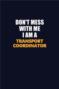 Don't Mess With Me I Am A Transport Coordinator
