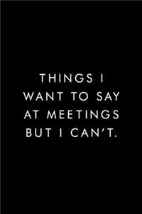 Things I Want To Say At Meetings But I Can't.