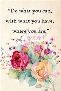 Do what you can, with what you have, where you are