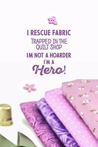 I Rescue Fabric Trapped In The Quilt Shop I'm Not a Hoarder I'm a Hero!