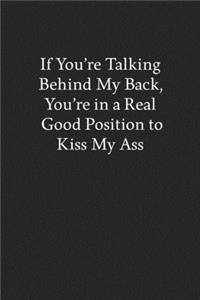 If You're Talking Behind My Back, You're in a Real Good Position to Kiss My Ass