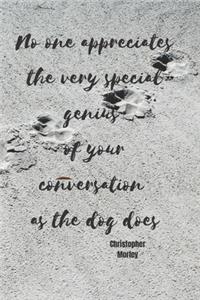 No one appreciates the very special genius of your conversation as the dog does - Christopher Morley