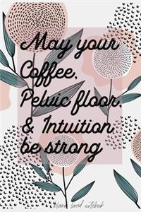 May Your Coffee, Pelvic Floor & Intuition be strong Blank Lined Notebook