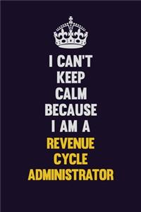 I Can't Keep Calm Because I Am A Revenue Cycle Administrator
