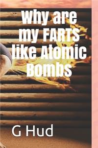 Why are my FARTS like Atomic Bombs