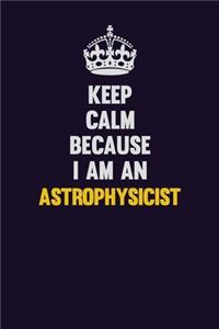 Keep Calm Because I Am An Astrophysicist