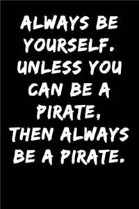 Always Be Yourself Unless You Can Be a Pirate Then Always Be a Pirate