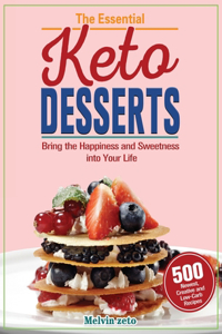 The Essential Keto Desserts Cookbook: Bring the Happiness and Sweetness into Your Life with 500 Newest, Creative and Low-Carb Recipes