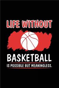 Life Without Basketball Is Possible But Meaningless.