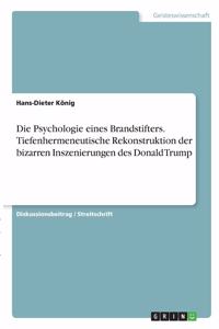 Psychologie eines Brandstifters. Tiefenhermeneutische Rekonstruktion der bizarren Inszenierungen des Donald Trump