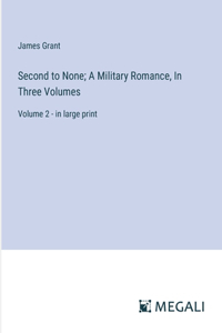 Second to None; A Military Romance, In Three Volumes