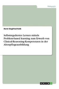 Selbstreguliertes Lernen mittels Problem-based learning zum Erwerb von Clinical-Reasoning-Kompetenzen in der Altenpflegeausbildung