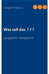 Was soll das ? ? ?: Quergedacht - Nachgedacht