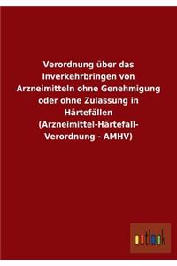 Verordnung Uber Das Inverkehrbringen Von Arzneimitteln Ohne Genehmigung Oder Ohne Zulassung in Hartefallen (Arzneimittel-Hartefall- Verordnung - Amhv)