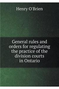 General Rules and Orders for Regulating the Practice of the Division Courts in Ontario