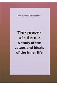 The power of silence A study of the values and ideals of the inner life