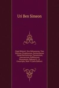 Cippi Hebraici: Sive Hebraeorum, Tam Veterum, Prophetarum, Patriarcharum : Quam Recentiorum, Tannaeorum, Amoraeorum, Rabbinorum Monumenta, Hebraice A . & Conscripta, Nunc V (Latin Edition)