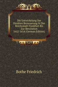 Die Entwickelung Der Direkten Besteuerung In Der Reichsstadt Frankfurt Bis Zur Revolution 1612-1614 (German Edition)