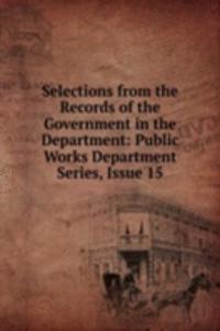 Selections from the Records of the Government in the Department: Public Works Department Series, Issue 15