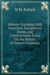 Hebrew Grammar, with Exercises: Exceptional Forms and Constructions. Essay On the History of Hebrew Grammar