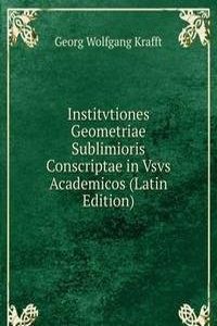Institvtiones Geometriae Sublimioris Conscriptae in Vsvs Academicos (Latin Edition)