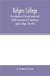 Rutgers College; the celebration of the one hundred and fiftieth anniversary of its founding as Queen's college, 1766-1916