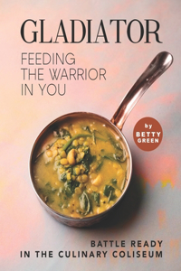 Gladiator - Feeding the Warrior in You