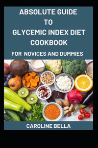 Absolute Guide To Glycemic Index Diet Cookbook For Novices And Dummies