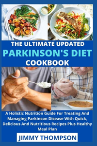 Ultimate Updated Parkinson's Diet cookbook: A Holistic Nutrition Guide For Treating And Managing Parkinson Disease With Quick, Delicious And Nutritious Recipes Plus Healthy Meal Plan