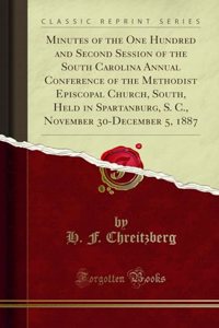 Minutes of the One Hundred and Second Session of the South Carolina Annual Conference of the Methodist Episcopal Church, South, Held in Spartanburg, S. C., November 30-December 5, 1887 (Classic Reprint)