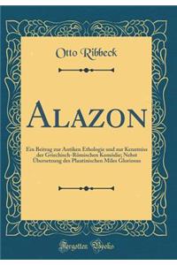 Alazon: Ein Beitrag zur Antiken Ethologie und zur Kenntniss der Griechisch-Römischen Komödie; Nebst Übersetzung des Plautinischen Miles Gloriosus (Classic Reprint)