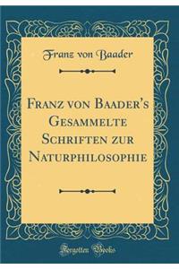 Franz Von Baader's Gesammelte Schriften Zur Naturphilosophie (Classic Reprint)
