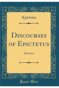 Discourses of Epictetus: Selections (Classic Reprint)