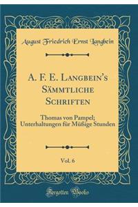 A. F. E. Langbein's Sï¿½mmtliche Schriften, Vol. 6: Thomas Von Pampel; Unterhaltungen Fï¿½r Mï¿½ï¿½ige Stunden (Classic Reprint)