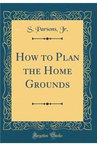 How to Plan the Home Grounds (Classic Reprint)