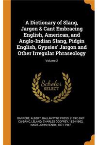 A Dictionary of Slang, Jargon & Cant Embracing English, American, and Anglo-Indian Slang, Pidgin English, Gypsies' Jargon and Other Irregular Phraseology; Volume 2