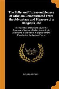 The Folly and Unreasonableness of Atheism Demonstrated from the Advantage and Pleasure of a Religious Life