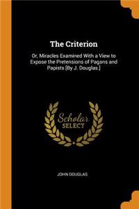 The Criterion: Or, Miracles Examined with a View to Expose the Pretensions of Pagans and Papists [by J. Douglas.]