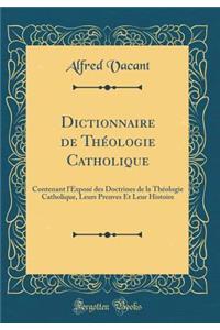 Dictionnaire de ThÃ©ologie Catholique: Contenant l'ExposÃ© Des Doctrines de la ThÃ©ologie Catholique, Leurs Preuves Et Leur Histoire (Classic Reprint)