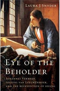 Eye of the Beholder - Johannes Vermeer, Antoni van Leeuwenhoek, and the Reinvention of Seeing