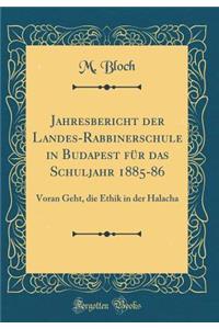 Jahresbericht Der Landes-Rabbinerschule in Budapest Fï¿½r Das Schuljahr 1885-86: Voran Geht, Die Ethik in Der Halacha (Classic Reprint): Voran Geht, Die Ethik in Der Halacha (Classic Reprint)