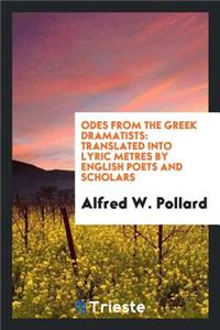 Odes from the Greek Dramatists: Translated Into Lyric Metres by English ...