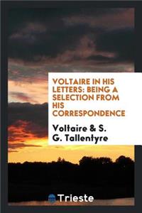 Voltaire in His Letters; Being a Selection from His Correspondence, Tr., with a Preface and Forewords