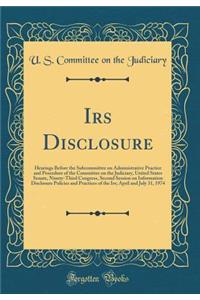 IRS Disclosure: Hearings Before the Subcommittee on Administrative Practice and Procedure of the Committee on the Judiciary, United States Senate, Ninety-Third Congress, Second Session on Information Disclosure Policies and Practices of the Irs; Ap