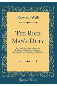 The Rich Man's Duty: To Contribute Liberally to the Building, Rebuilding, Repairing, Beautifying, and Adorning of Churches (Classic Reprint)